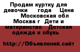 Продам куртку для девочки 2-4 года  › Цена ­ 700 - Московская обл., Москва г. Дети и материнство » Детская одежда и обувь   